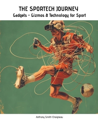 THE SPORTECH JOURNEY Gadgets, Gizmos and Technology for Sport by Chaigneau, Anthony Smith