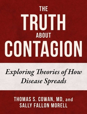 The Truth about Contagion: Exploring Theories of How Disease Spreads by Cowan, Thomas S.