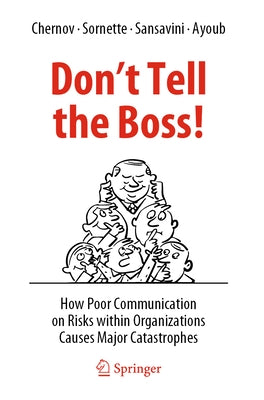 Don't Tell the Boss!: How Poor Communication on Risks Within Organizations Causes Major Catastrophes by Chernov, Dmitry