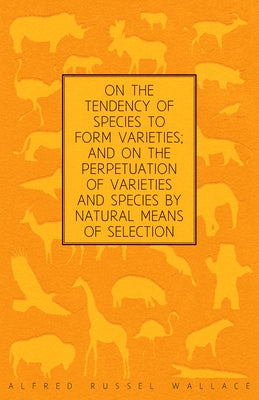 On the Tendency of Species to form Varieties; and on the Perpetuation of Varieties and Species by Natural Means of Selection by Wallace, Alfred Russel