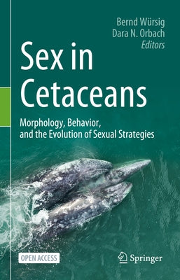 Sex in Cetaceans: Morphology, Behavior, and the Evolution of Sexual Strategies by WÃ¼rsig, Bernd