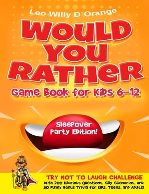 Would You Rather Game Book for Kids 6-12 Sleepover Party Edition!: Try Not To Laugh Challenge with 200 Silly Scenarios, Hilarious Questions and 50 Bon by D'Orange, Leo Willy