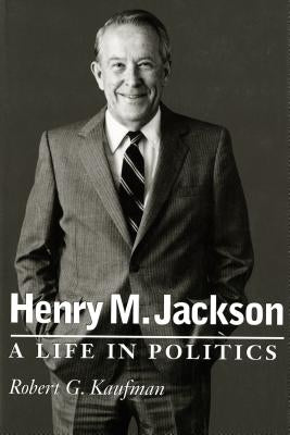 Henry M. Jackson: A Life in Politics by Kaufman, Robert G.