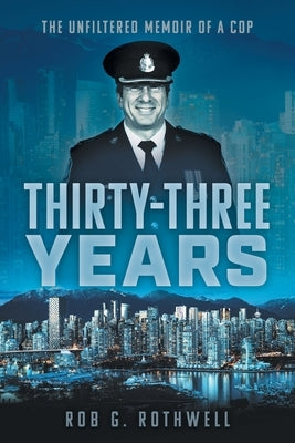 Thirty-Three Years: The Unfiltered Memoir of a Cop by Rothwell, Rob G.