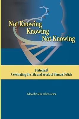 Not Knowing - Knowing - Not Knowing: Festschrift, celebrating the life and work of Shmuel Erlich by Erlich-Ginor, Mira