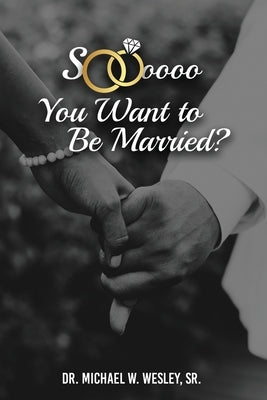 Soooo, YOU WANT TO BE MARRIED? by Wesley, Michael W., Sr.