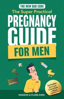 The New Dad Code: Master the 9-Month Journey & Become the Ultimate Supportive Partner w/ Tips & Hacks for First-Time Fathers by King, Maddox