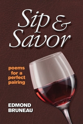 Sip & Savor - poems for a perfect pairing by Bruneau, Edmond A.