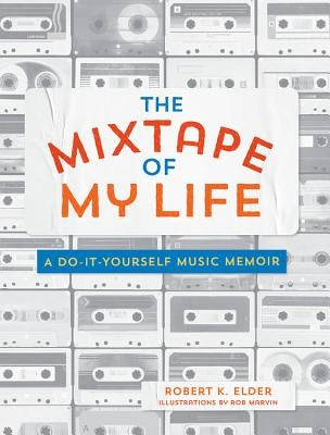 The Mixtape of My Life: A Do-It-Yourself Music Memoir by Elder, Robert K.