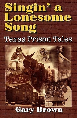 Singin' a Lonesome Song: Texas Prison Tales by Brown, Gary