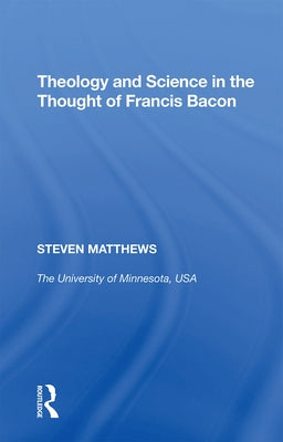 Theology and Science in the Thought of Francis Bacon by Matthews, Steven