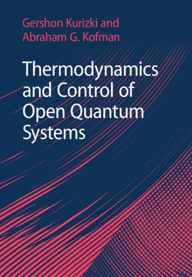 Thermodynamics and Control of Open Quantum Systems by Kurizki, Gershon