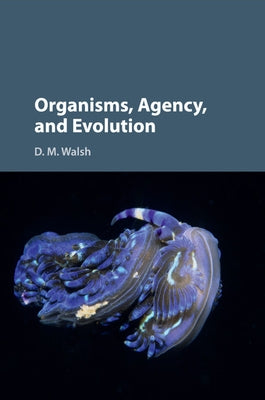 Organisms, Agency, and Evolution by Walsh, D. M.