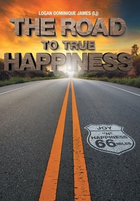 The Road to True Happiness by James, Logan (Lj) Dominique