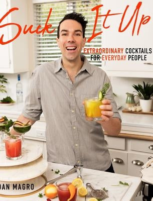 Suck It Up: Extraordinary Cocktails for Everyday People by Magro, Dan