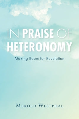 In Praise of Heteronomy: Making Room for Revelation by Westphal, Merold