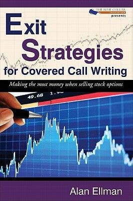 Exit Strategies for Covered Call Writing: Making the most money when selling stock options by Ellman, Alan