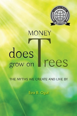 Money Does Grow on Trees: The Myths We Create and Live by by Ogut, Esra B.