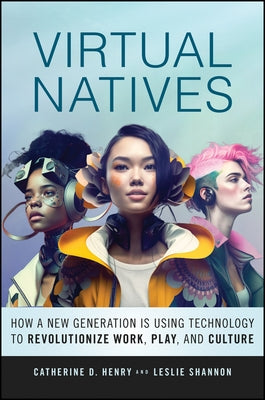 Virtual Natives: How a New Generation Is Revolutionizing the Future of Work, Play, and Culture by Henry, Catherine D.