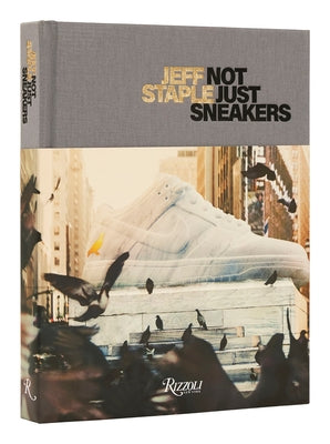 Jeff Staple: Not Just Sneakers by Staple, Jeff