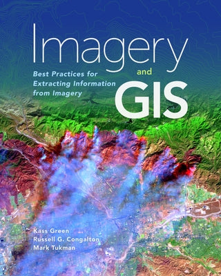 Imagery and GIS: Best Practices for Extracting Information from Imagery by Green, Kass