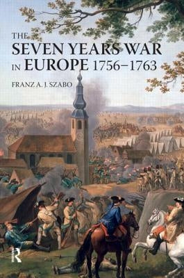 The Seven Years War in Europe: 1756-1763 by Szabo, Franz a. J.