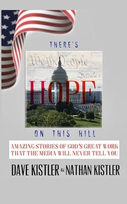 There's Hope On The Hill: Amazing Stories Of God's Great Work That The Media Will Never Tell You by Kistler, Nathan