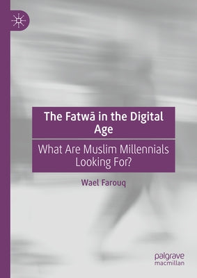 The Fatwā In the Digital Age: What Are Muslim Millennials Looking For? by Farouq, Wael