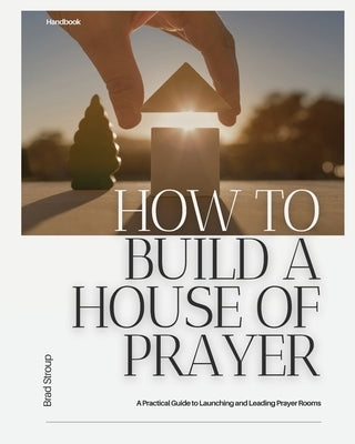 How to Build a House of Prayer by Stroup, Brad