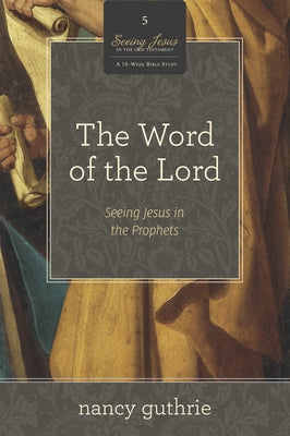 The Word of the Lord: Seeing Jesus in the Prophets (a 10-Week Bible Study) Volume 5 by Guthrie, Nancy