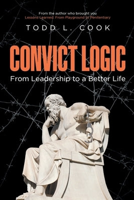 Convict Logic: From Leadership to a Better Life by Cook, Todd L.