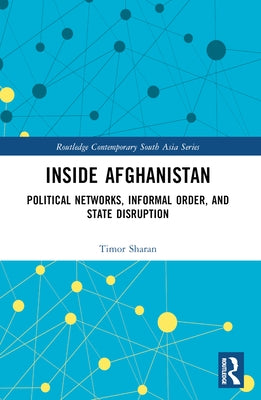 Inside Afghanistan: Political Networks, Informal Order, and State Disruption by Sharan, Timor