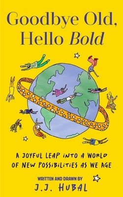 Goodbye Old, Hello Bold: A Joyful Leap Into a World of New Possibilities as We Age by Hubal, J. J.