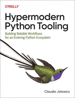 Hypermodern Python Tooling: Building Reliable Workflows for an Evolving Python Ecosystem by Jolowicz, Claudio