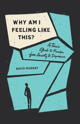 Why Am I Feeling Like This?: A Teen's Guide to Freedom from Anxiety and Depression by Murray, David