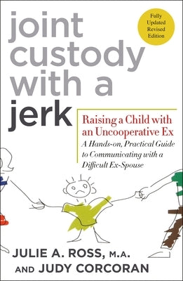 Joint Custody with a Jerk: Raising a Child with an Uncooperative Ex: A Hands-On, Practical Guide to Communicating with a Difficult Ex-Spouse by Ross, Julie A.