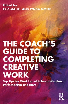 The Coach's Guide to Completing Creative Work: Top Tips for Working with Procrastination, Perfectionism and More by Maisel, Eric