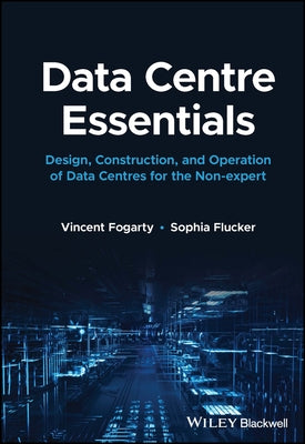 Data Centre Essentials: Design, Construction, and Operation of Data Centres for the Non-Expert by Fogarty, Vincent