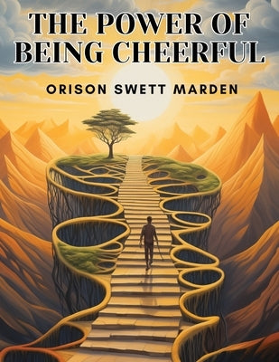 The Power of Being Cheerful by Orison Swett Marden