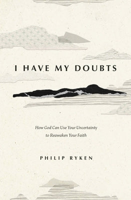 I Have My Doubts: How God Can Use Your Uncertainty to Reawaken Your Faith by Ryken, Philip Graham