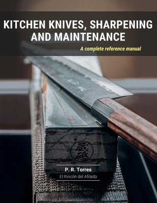 Kitchen Knives, Sharpening and Maintenance: A complete reference manual by Torres, P. R.