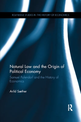 Natural Law and the Origin of Political Economy: Samuel Pufendorf and the History of Economics by Saether, Arild