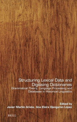 Structuring Lexical Data and Digitising Dictionaries: Grammatical Theory, Language Processing and Databases in Historical Linguistics by Mart?n Arista, Javier