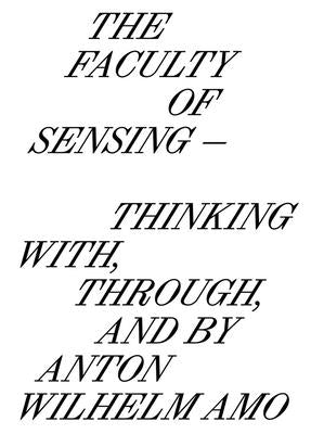 The Faculty of Sensing: Thinking With, Through, and by Anton Wilhelm Amo by Amo, Anton Wilhelm