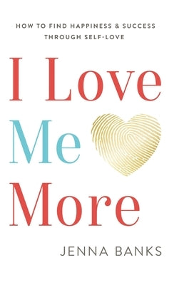 I Love Me More: How To Find Happiness And Success Through Self-Love by Banks, Jenna