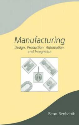 Manufacturing: Design, Production, Automation, and Integration by Benhabib, Beno