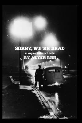 Sorry, We're Dead: a supernatural noir by Bee, Angie