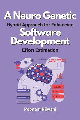 A Neuro Genetic Hybrid Approach for Enhancing Software Development Effort Estimation by Rijwani, Poonam