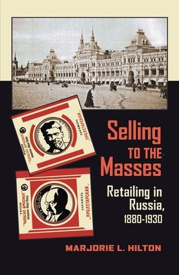 Selling to the Masses: Retailing in Russia, 1880-1930 by Hilton, Marjorie