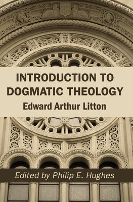 Introduction to Dogmatic Theology by Litton, Edward Arthur